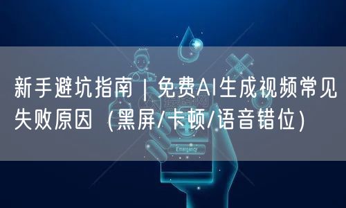新手避坑指南｜免费AI生成视频常见失败原因（黑屏/卡顿/语音错位）