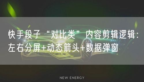 快手段子“对比类”内容剪辑逻辑：左右分屏+动态箭头+数据弹窗