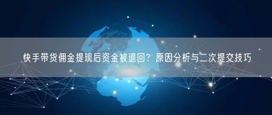 快手带货佣金提现后资金被退回？原因分析与二次提交技巧