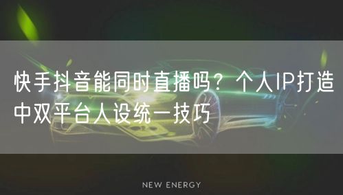 快手抖音能同时直播吗？个人IP打造中双平台人设统一技巧