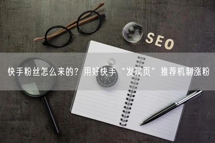 快手粉丝怎么来的？用好快手“发现页”推荐机制涨粉