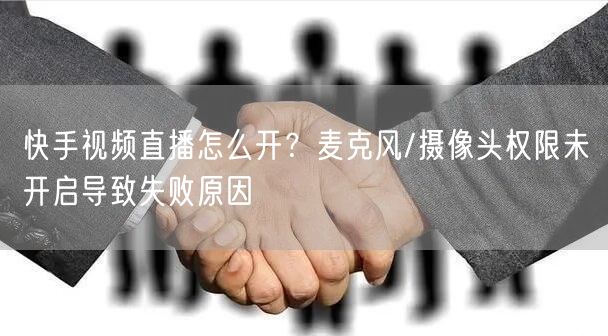 快手视频直播怎么开？麦克风/摄像头权限未开启导致失败原因