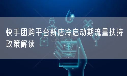 快手团购平台新店冷启动期流量扶持政策解读