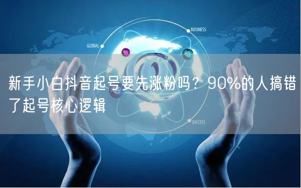 新手小白抖音起号要先涨粉吗？90%的人搞错了起号核心逻辑