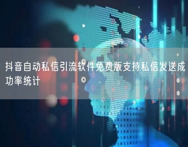 抖音自动私信引流软件免费版支持私信发送成功率统计