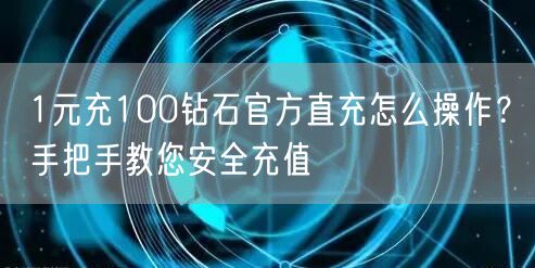 1元充100钻石官方直充怎么操作？手把手教您安全充值