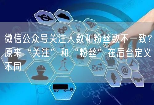 微信公众号关注人数和粉丝数不一致？原来“关注”和“粉丝”在后台定义不同