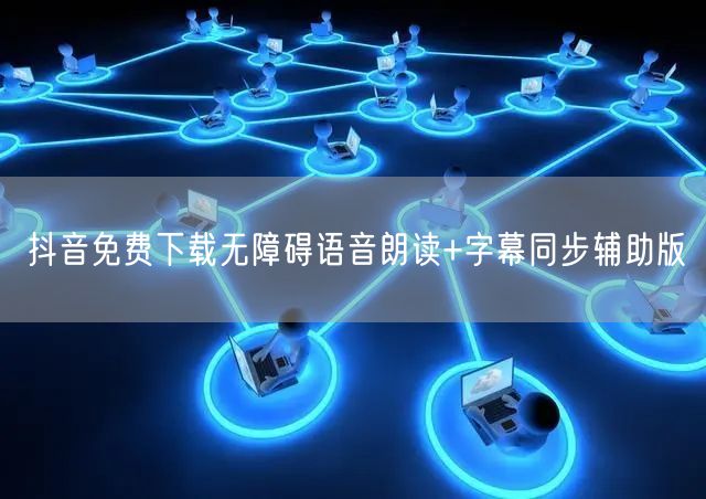 抖音免费下载无障碍语音朗读+字幕同步辅助版