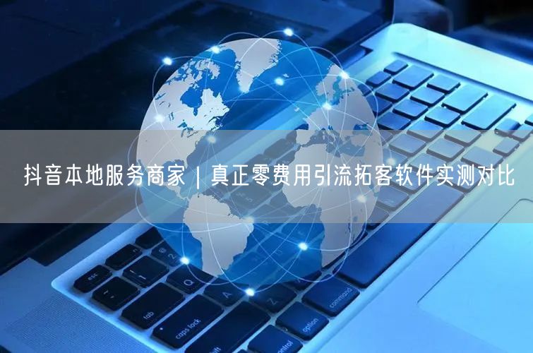 抖音本地服务商家｜真正零费用引流拓客软件实测对比