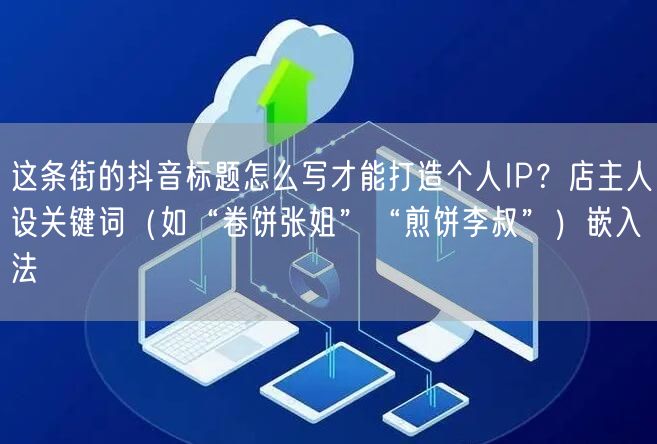 这条街的抖音标题怎么写才能打造个人IP？店主人设关键词（如“卷饼张姐”“煎饼李叔”）嵌入法