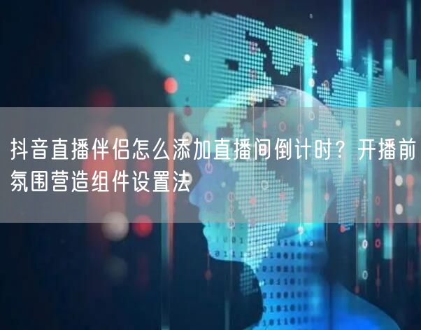 抖音直播伴侣怎么添加直播间倒计时？开播前氛围营造组件设置法