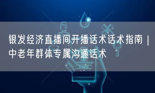 银发经济直播间开播话术话术指南｜中老年群体专属沟通话术
