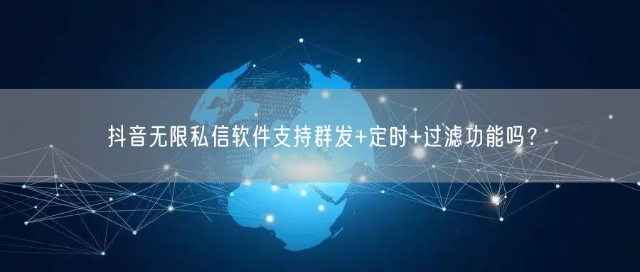 抖音无限私信软件支持群发+定时+过滤功能吗？