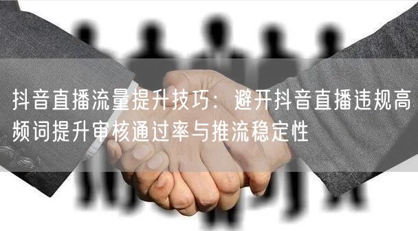 抖音直播流量提升技巧：避开抖音直播违规高频词提升审核通过率与推流稳定性