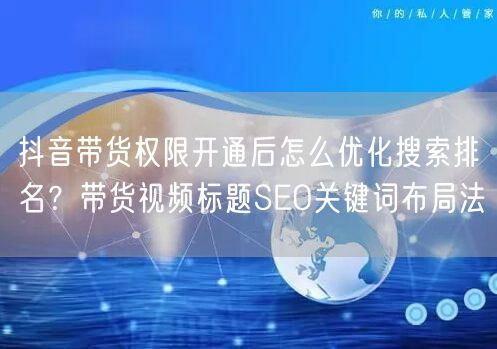 抖音带货权限开通后怎么优化搜索排名？带货视频标题SEO关键词布局法