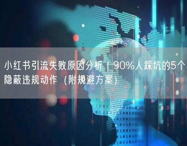小红书引流失败原因分析｜90%人踩坑的5个隐蔽违规动作（附规避方案）