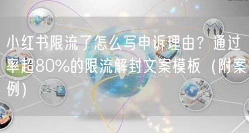 小红书限流了怎么写申诉理由？通过率超80%的限流解封文案模板（附案例）