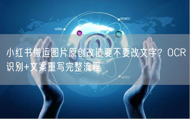 小红书搬运图片原创改造要不要改文字？OCR识别+文案重写完整流程