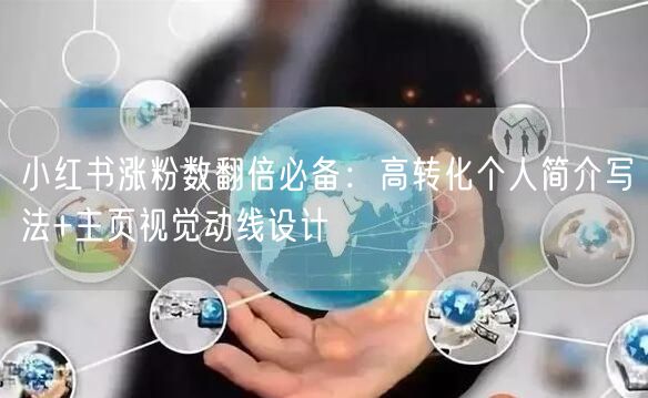 小红书涨粉数翻倍必备：高转化个人简介写法+主页视觉动线设计