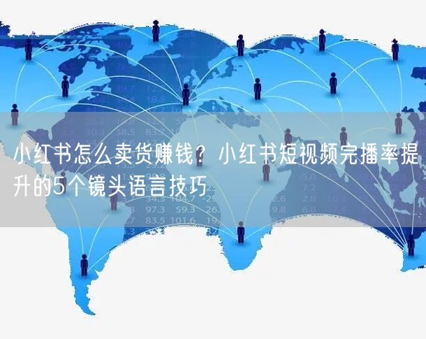 小红书怎么卖货赚钱？小红书短视频完播率提升的5个镜头语言技巧
