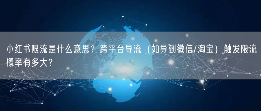 小红书限流是什么意思？跨平台导流（如导到微信/淘宝）触发限流概率有多大？