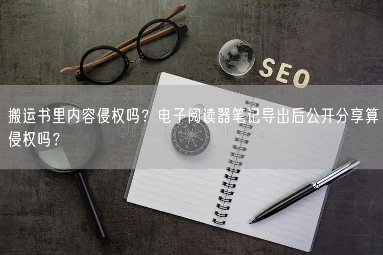 搬运书里内容侵权吗？电子阅读器笔记导出后公开分享算侵权吗？