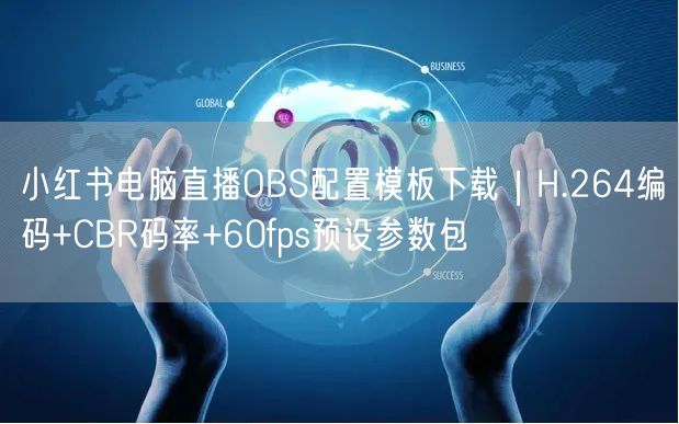 小红书电脑直播OBS配置模板下载｜H.264编码+CBR码率+60fps预设参数包