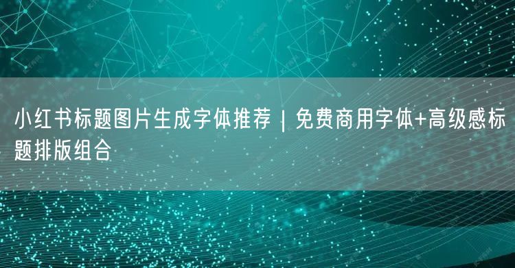 小红书标题图片生成字体推荐｜免费商用字体+高级感标题排版组合