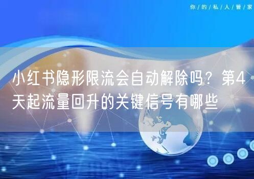 小红书隐形限流会自动解除吗？第4天起流量回升的关键信号有哪些