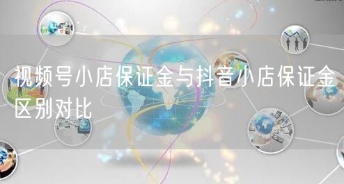 视频号小店保证金与抖音小店保证金区别对比