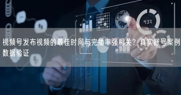视频号发布视频的最佳时间与完播率强相关？真实账号案例数据验证