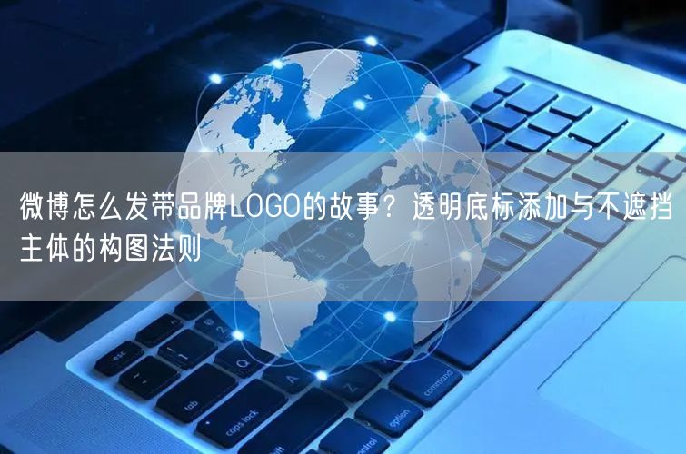 微博怎么发带品牌LOGO的故事？透明底标添加与不遮挡主体的构图法则