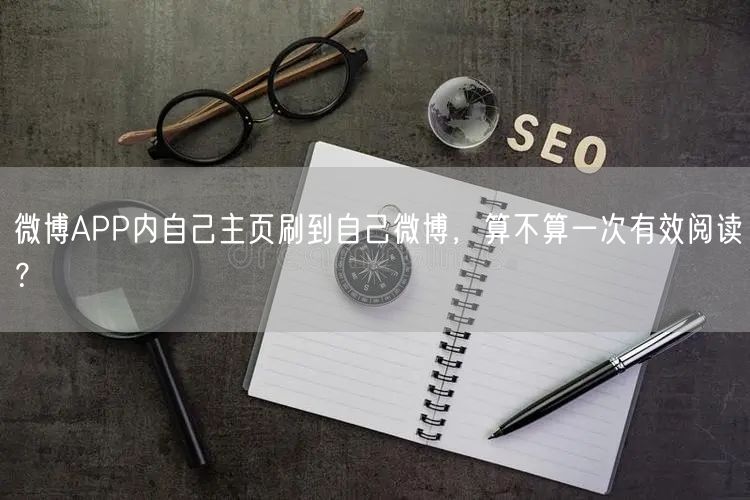 微博APP内自己主页刷到自己微博，算不算一次有效阅读？