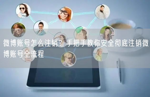 微博账号怎么注销？手把手教你安全彻底注销微博账号全流程