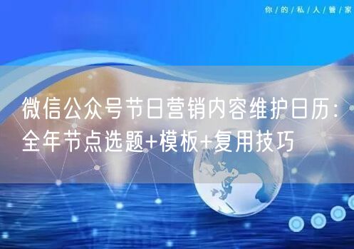 微信公众号节日营销内容维护日历：全年节点选题+模板+复用技巧