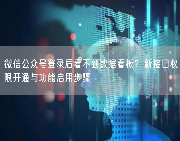 微信公众号登录后看不到数据看板？新接口权限开通与功能启用步骤