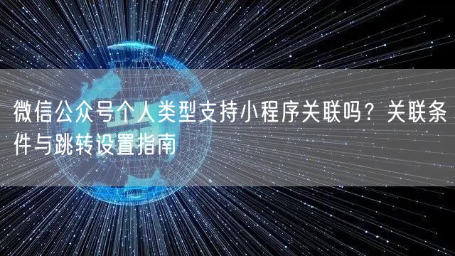 微信公众号个人类型支持小程序关联吗？关联条件与跳转设置指南
