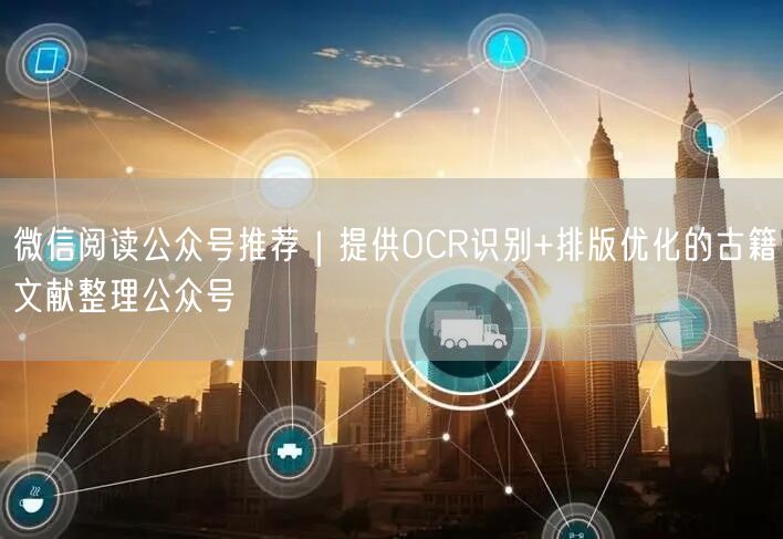 微信阅读公众号推荐｜提供OCR识别+排版优化的古籍文献整理公众号