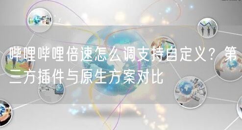 哔哩哔哩倍速怎么调支持自定义？第三方插件与原生方案对比