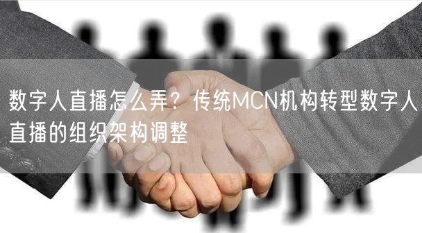 数字人直播怎么弄？传统MCN机构转型数字人直播的组织架构调整