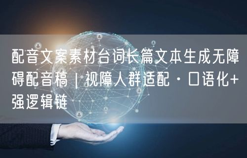 配音文案素材台词长篇文本生成无障碍配音稿｜视障人群适配·口语化+强逻辑链