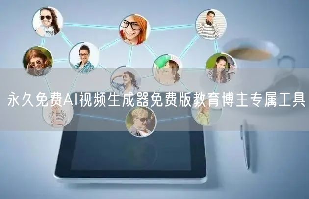 永久免费AI视频生成器免费版教育博主专属工具