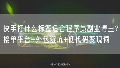 快手打什么标签适合程序员副业博主？接单平台+外包避坑+低代码变现词