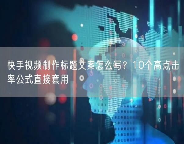 快手视频制作标题文案怎么写?10个高点击率公式直接套用