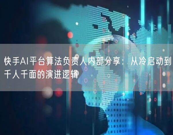 快手AI平台算法负责人内部分享:从冷启动到千人千面的演进逻辑