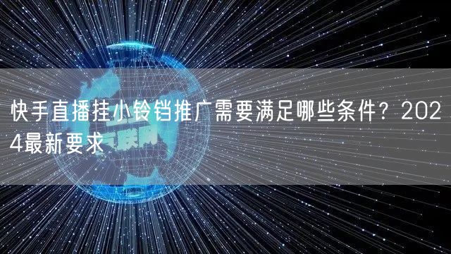 快手直播挂小铃铛推广需要满足哪些条件？2024最新要求