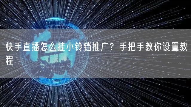 快手直播怎么挂小铃铛推广？手把手教你设置教程