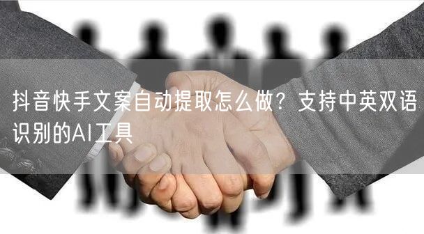 抖音快手文案自动提取怎么做？支持中英双语识别的AI工具