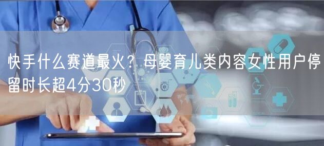 快手什么赛道最火？母婴育儿类内容女性用户停留时长超4分30秒