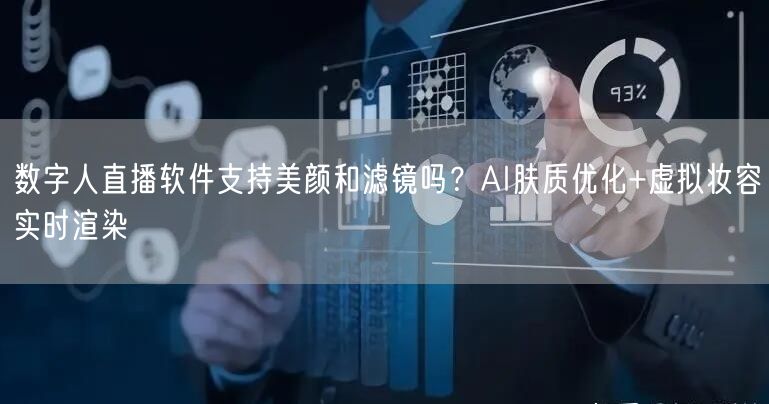 数字人直播软件支持美颜和滤镜吗？AI肤质优化+虚拟妆容实时渲染